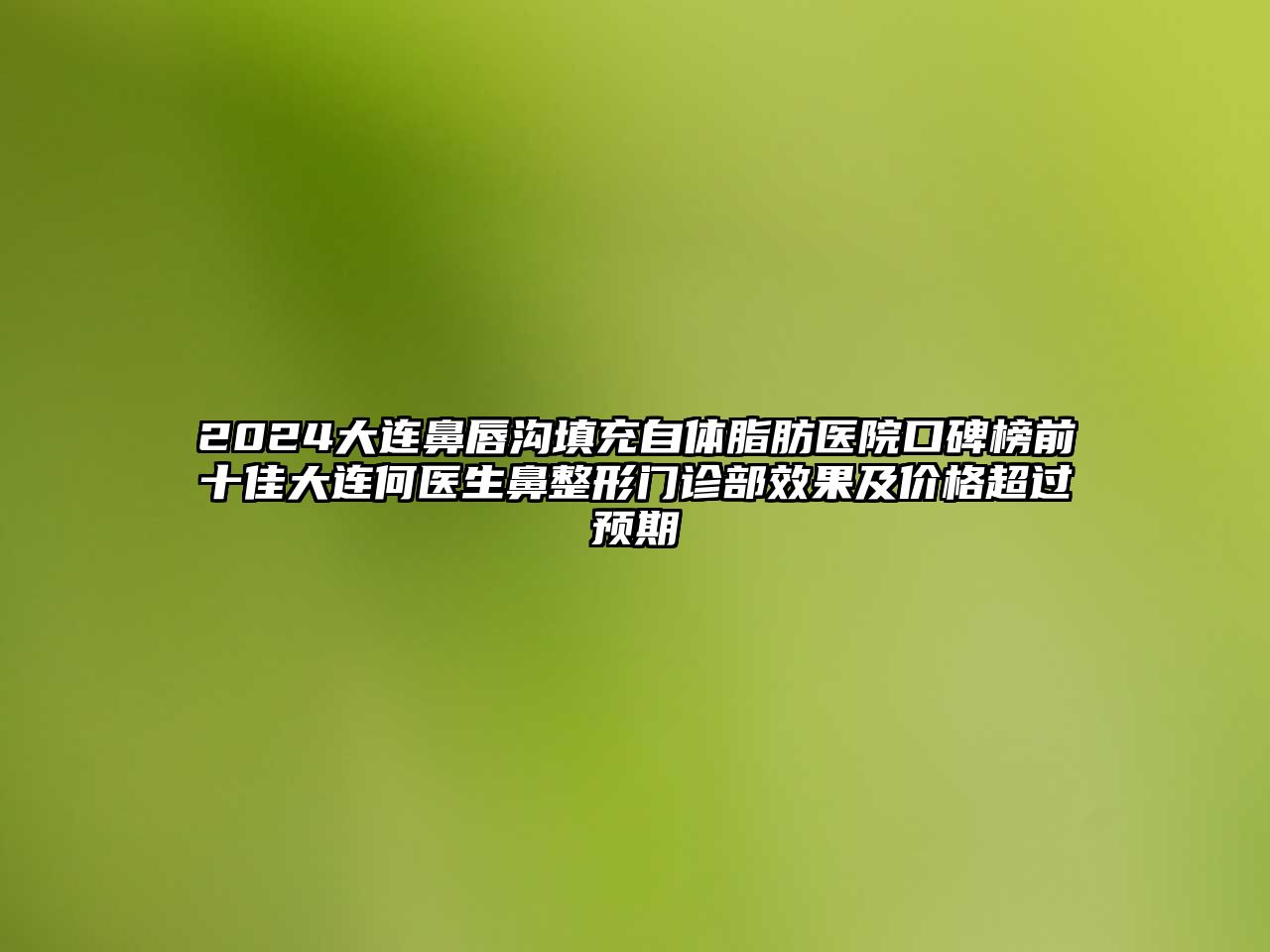 2025大连鼻唇沟填充自体脂肪医院口碑榜前十佳大连何医生鼻整形门诊部效果及价格超过预期