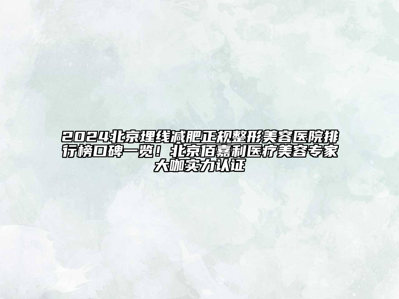 2025北京埋线减肥正规整形美容医院排行榜口碑一览！北京佰嘉利医疗美容专家大咖实力认证