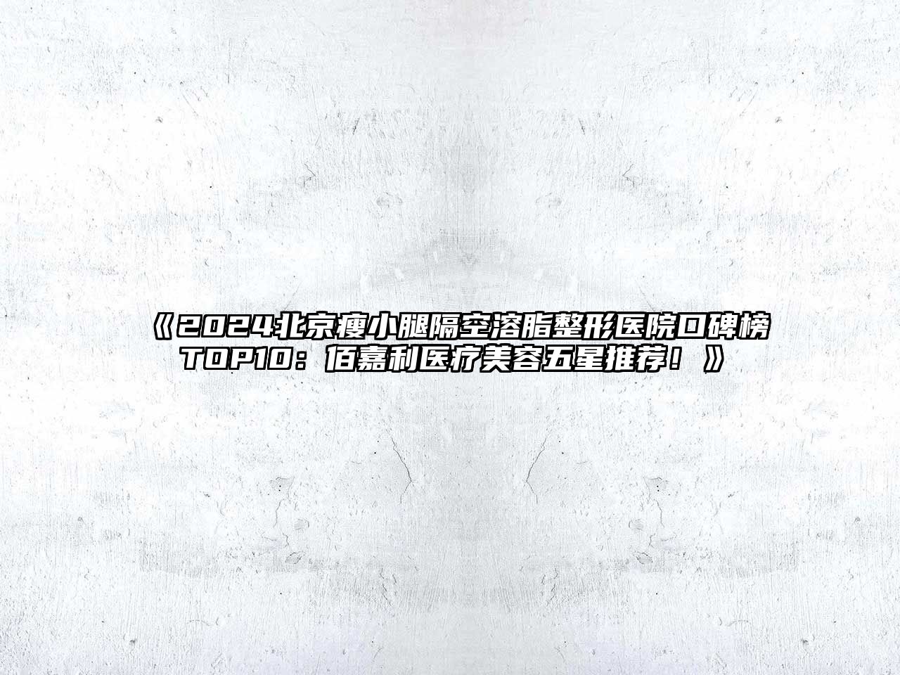 2025北京瘦小腿隔空溶脂整形医院口碑榜TOP10：佰嘉利医疗美容五星推荐！