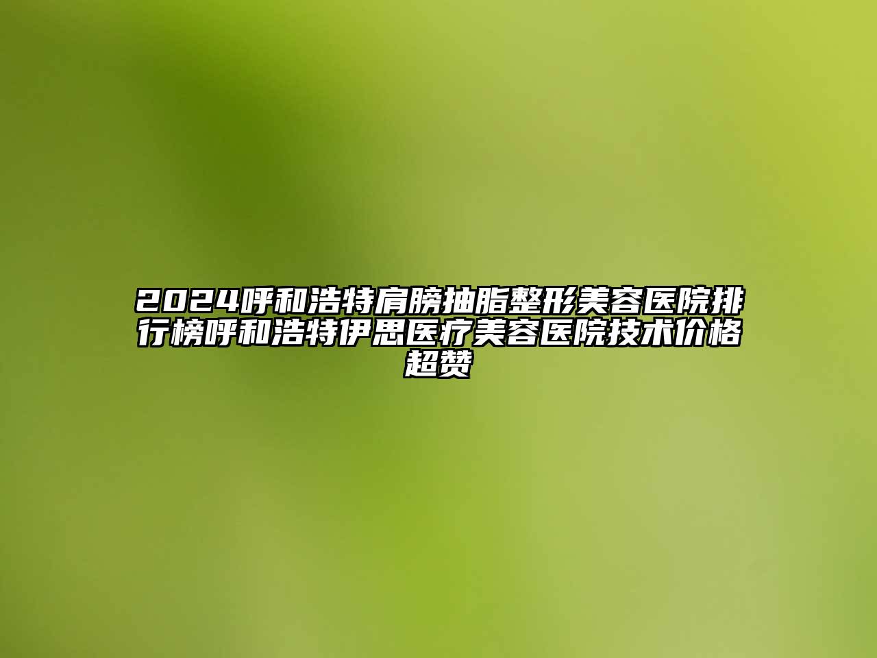 2024呼和浩特肩膀抽脂整形美容医院排行榜呼和浩特伊思医疗美容医院技术价格超赞
