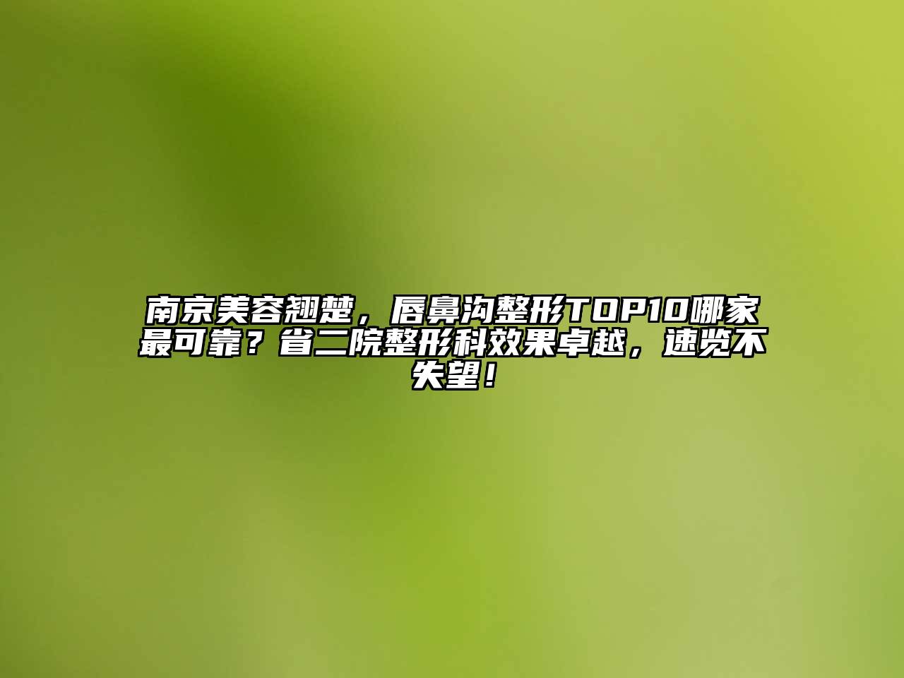南京美容翘楚，唇鼻沟整形TOP10哪家最可靠？省二院整形科效果卓越，速览不失望！