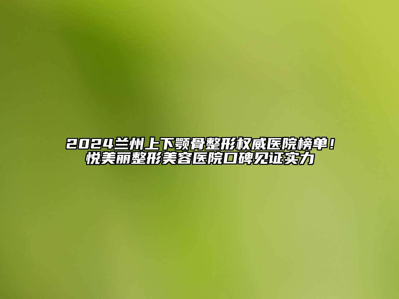 2025兰州上下颚骨整形权威医院榜单！悦美丽整形美容医院口碑见证实力