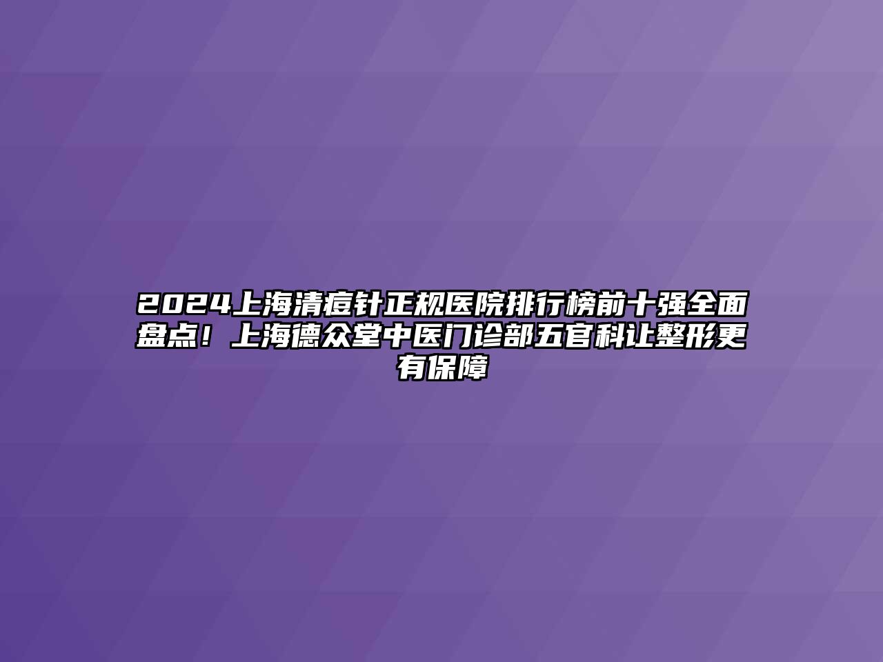 2025上海清痘针正规医院排行榜前十强全面盘点！上海德众堂中医门诊部五官科让整形更有保障