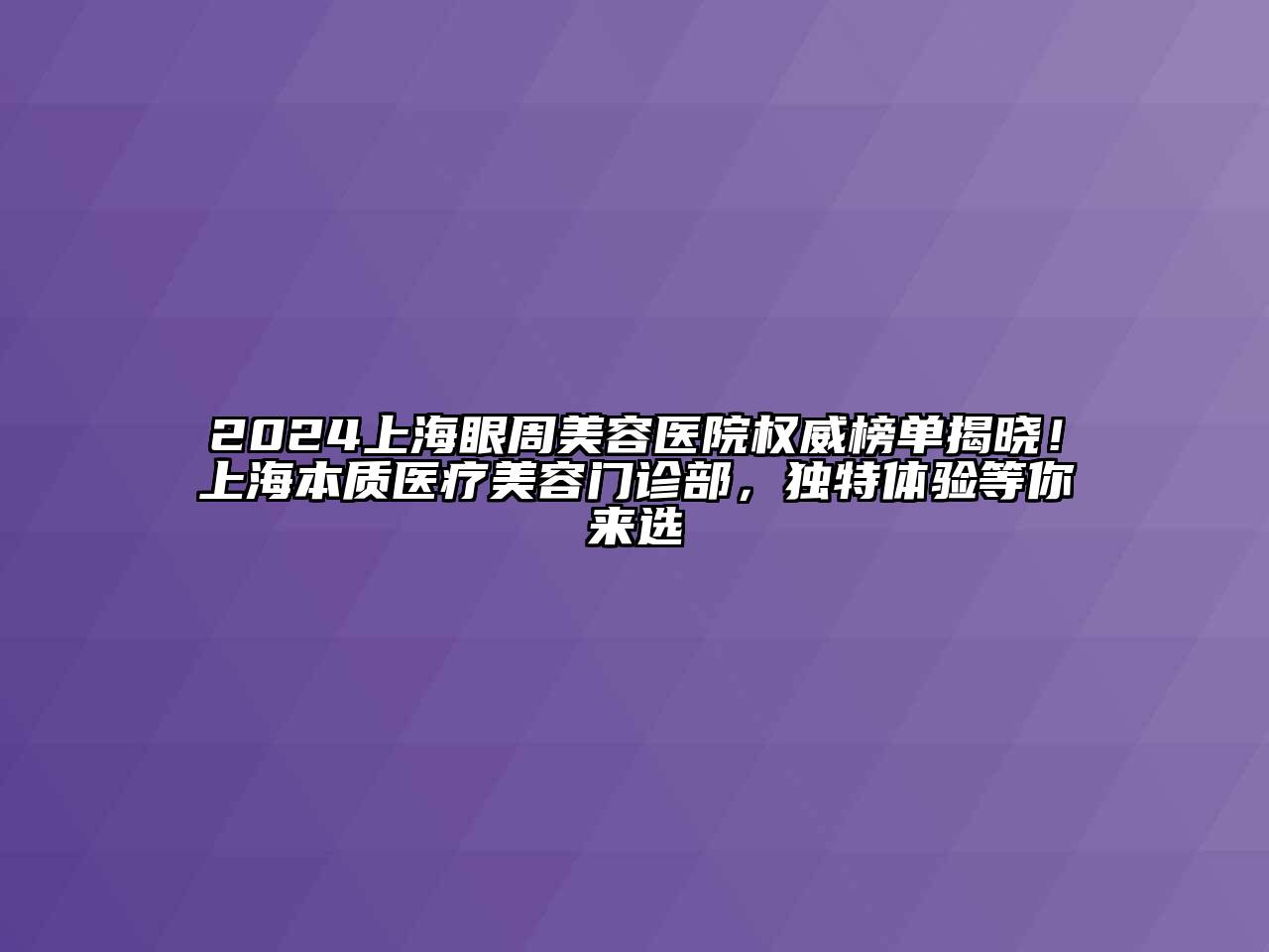 2024上海眼周美容医院权威榜单揭晓！上海本质医疗美容门诊部，独特体验等你来选