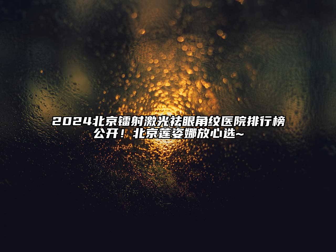 2024北京镭射激光祛眼角纹医院排行榜公开！北京莲姿娜放心选~
