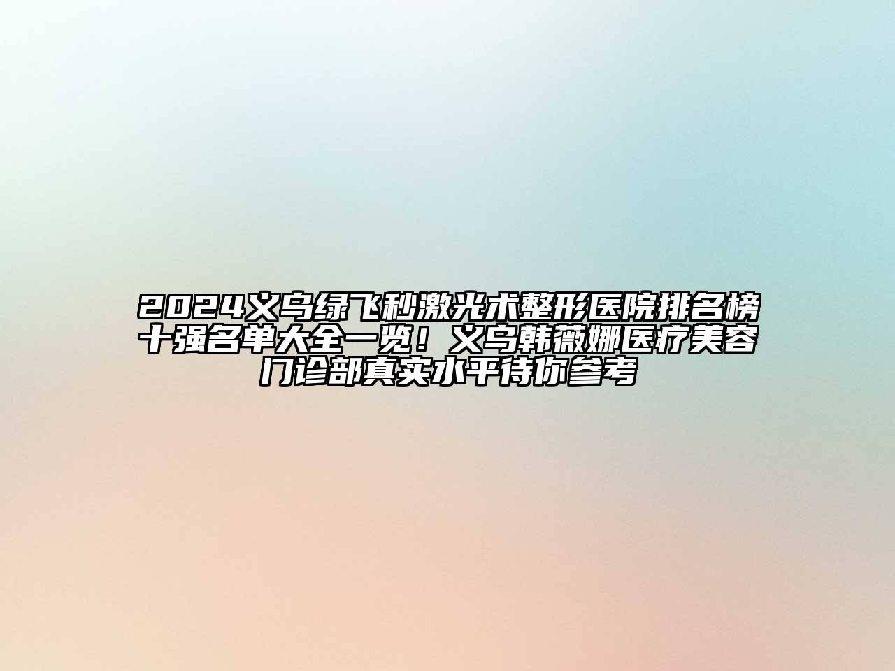 2024义乌绿飞秒激光术整形医院排名榜十强名单大全一览！义乌韩薇娜医疗美容门诊部真实水平待你参考