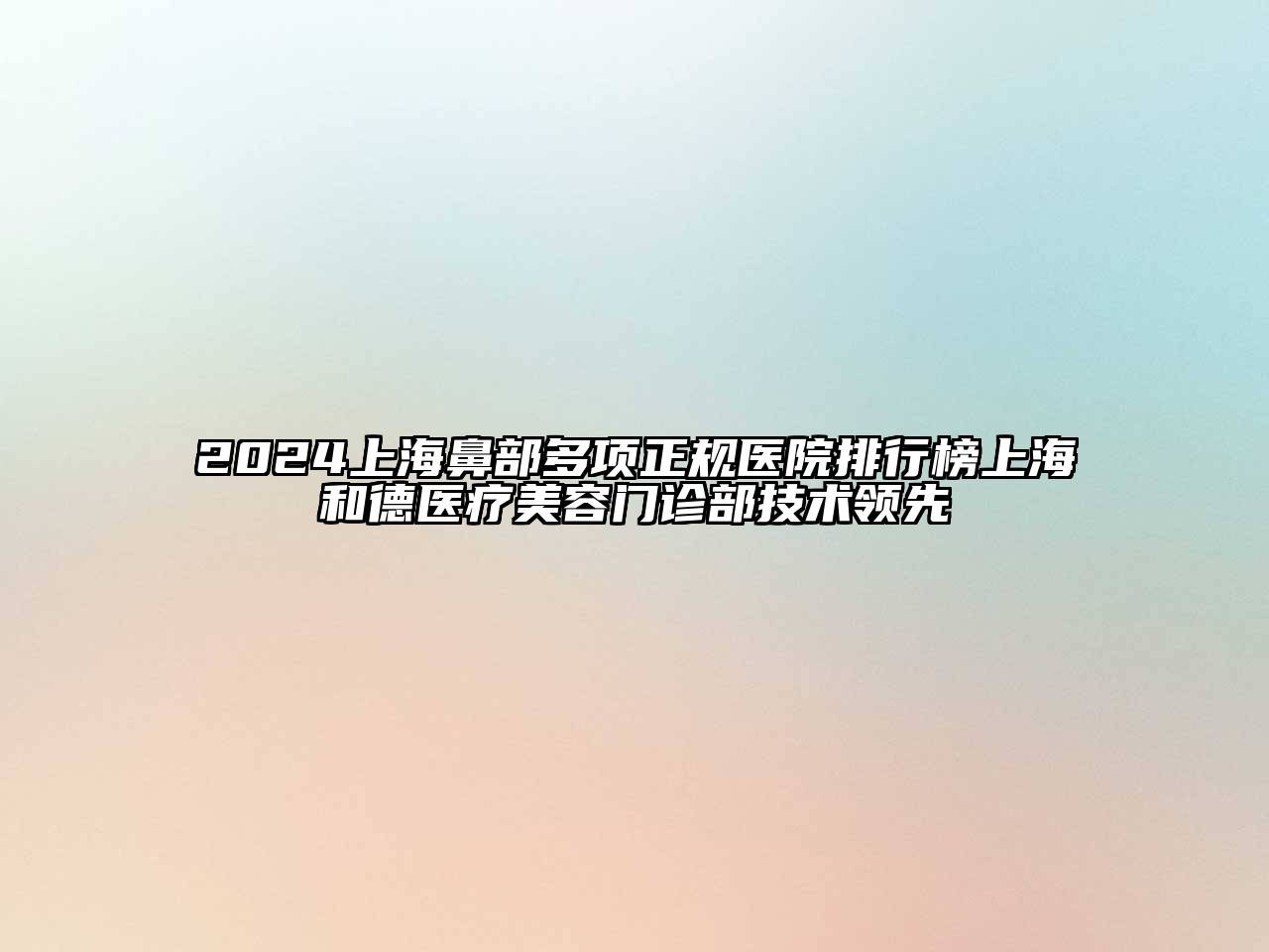 2024上海鼻部多项正规医院排行榜上海和德医疗美容门诊部技术领先