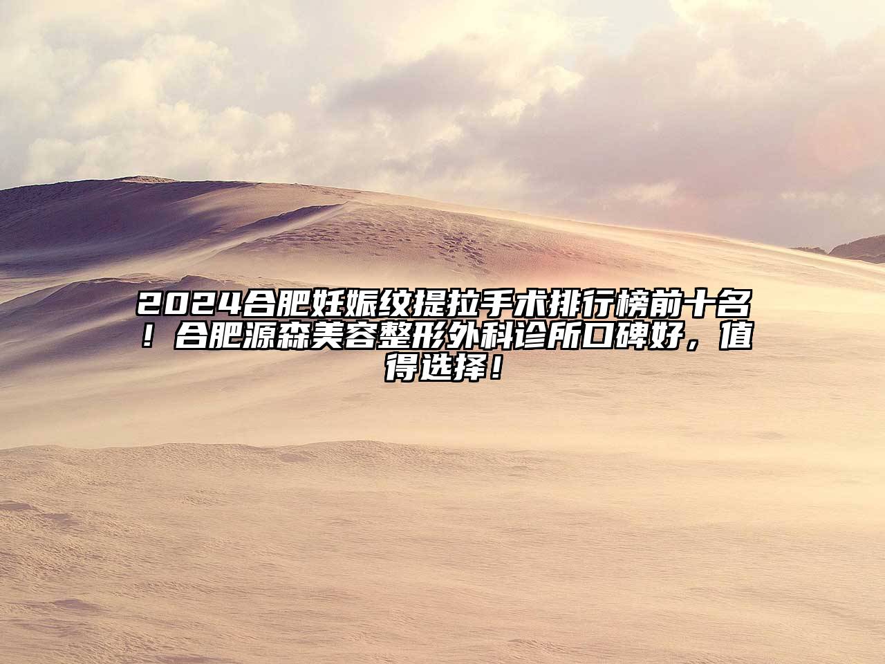2025合肥妊娠纹提拉手术排行榜前十名！合肥源森美容整形外科诊所口碑好，值得选择！
