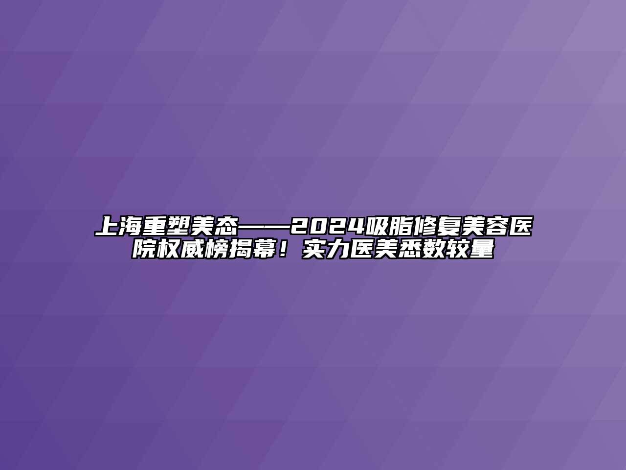 上海重塑美态——2024吸脂修复美容医院权威榜揭幕！实力医美悉数较量