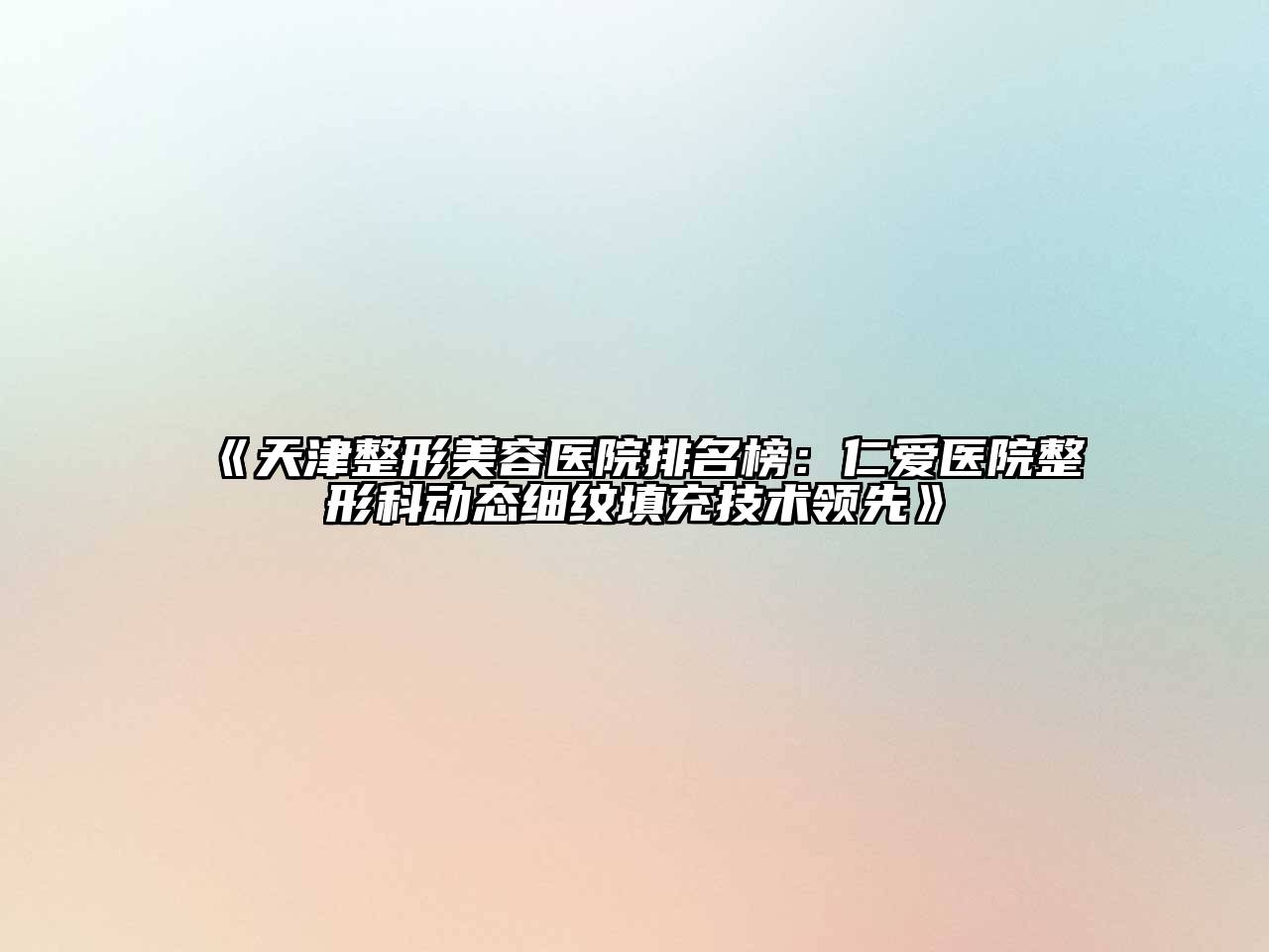 天津整形美容医院排名榜：仁爱医院整形科动态细纹填充技术领先