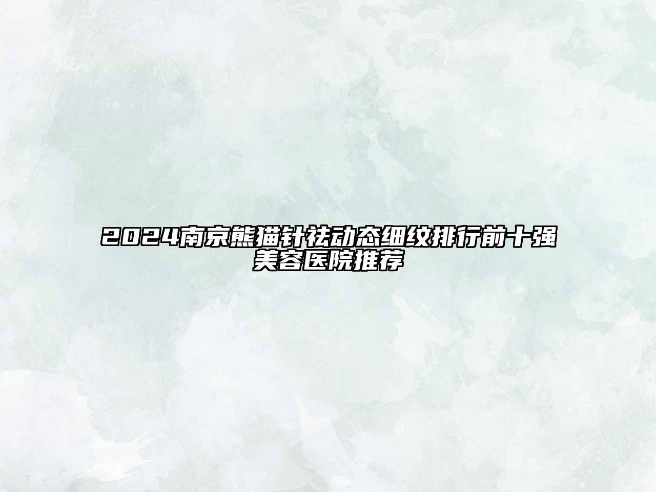 2024南京熊猫针祛动态细纹排行前十强美容医院推荐