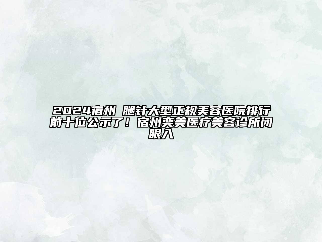 2024宿州廋腿针大型正规美容医院排行前十位公示了！宿州奕美医疗美容诊所闭眼入