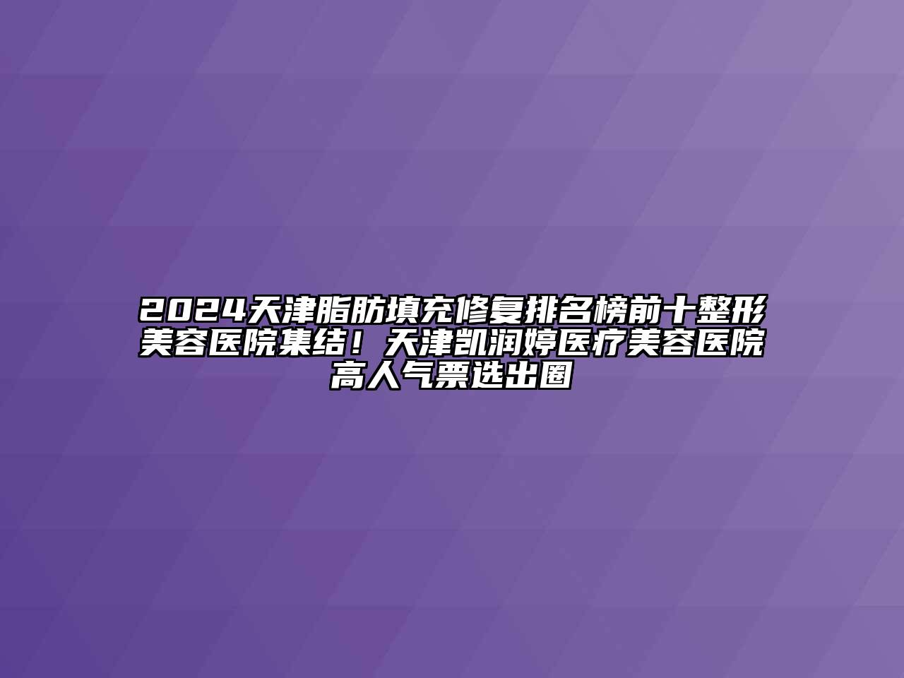 2024天津脂肪填充修复排名榜前十整形美容医院集结！天津凯润婷医疗美容医院高人气票选出圈