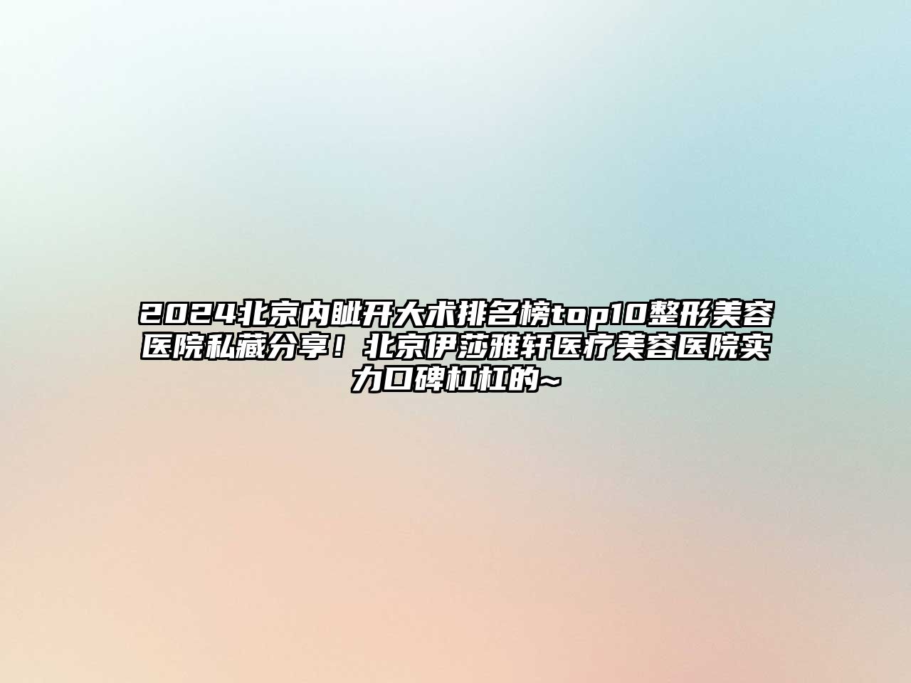 2025北京内眦开大术排名榜top10整形美容医院私藏分享！北京伊莎雅轩医疗美容医院实力口碑杠杠的~
