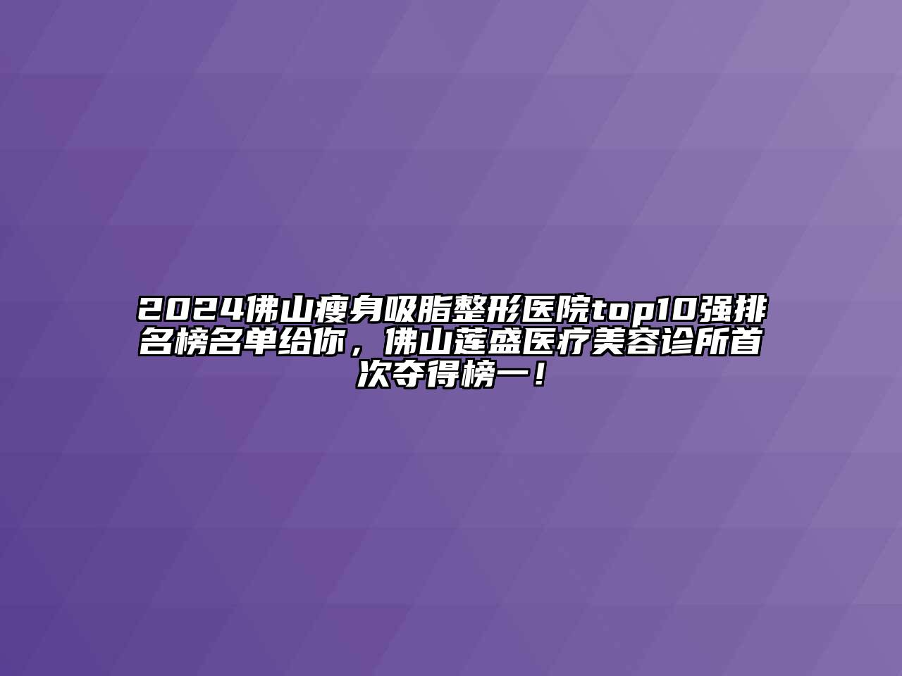 2024佛山瘦身吸脂整形医院top10强排名榜名单给你，佛山莲盛医疗美容诊所首次夺得榜一！