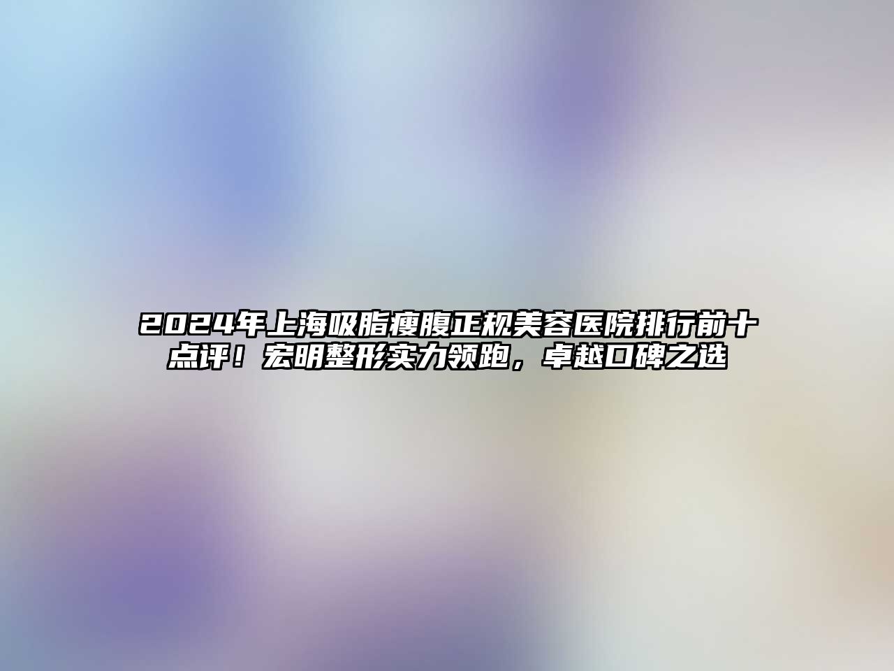 2025年上海吸脂瘦腹正规美容医院排行前十点评！宏明整形实力领跑，卓越口碑之选