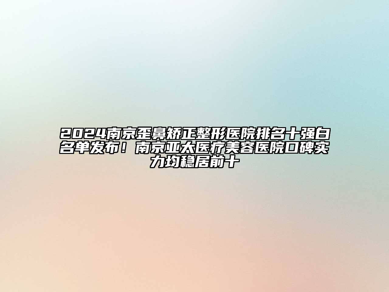 2024南京歪鼻矫正整形医院排名十强白名单发布！南京亚太医疗美容医院口碑实力均稳居前十
