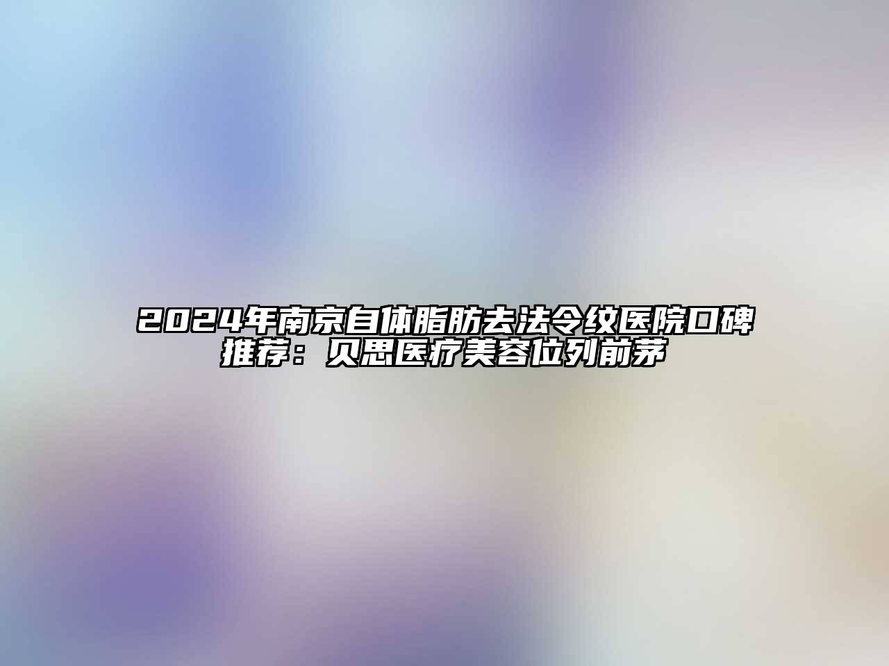 2024年南京自体脂肪去法令纹医院口碑推荐：贝思医疗美容位列前茅