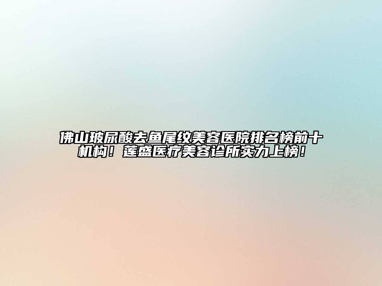 佛山玻尿酸去鱼尾纹美容医院排名榜前十机构！莲盛医疗美容诊所实力上榜！