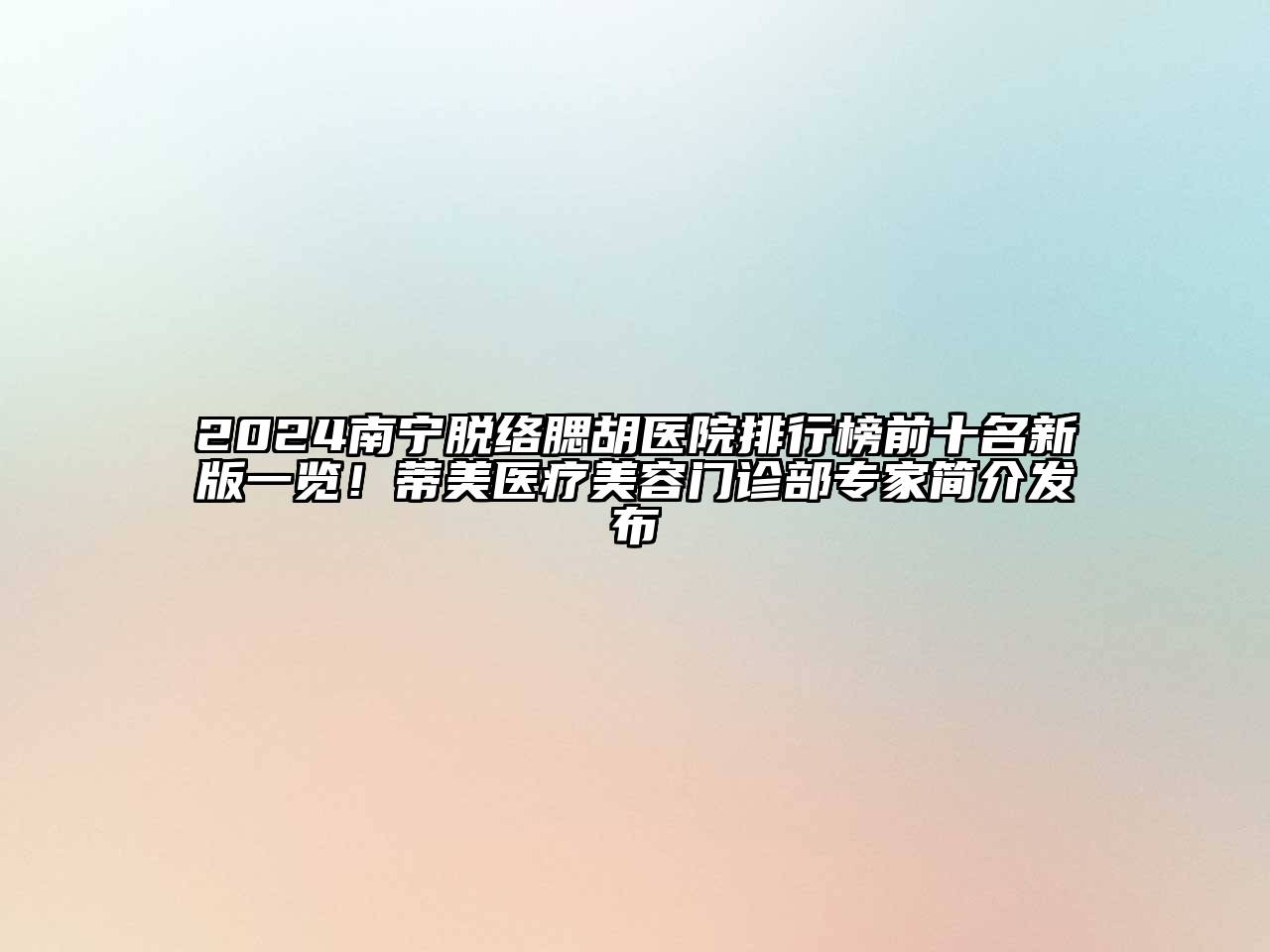 2024南宁脱络腮胡医院排行榜前十名新版一览！蒂美医疗美容门诊部专家简介发布