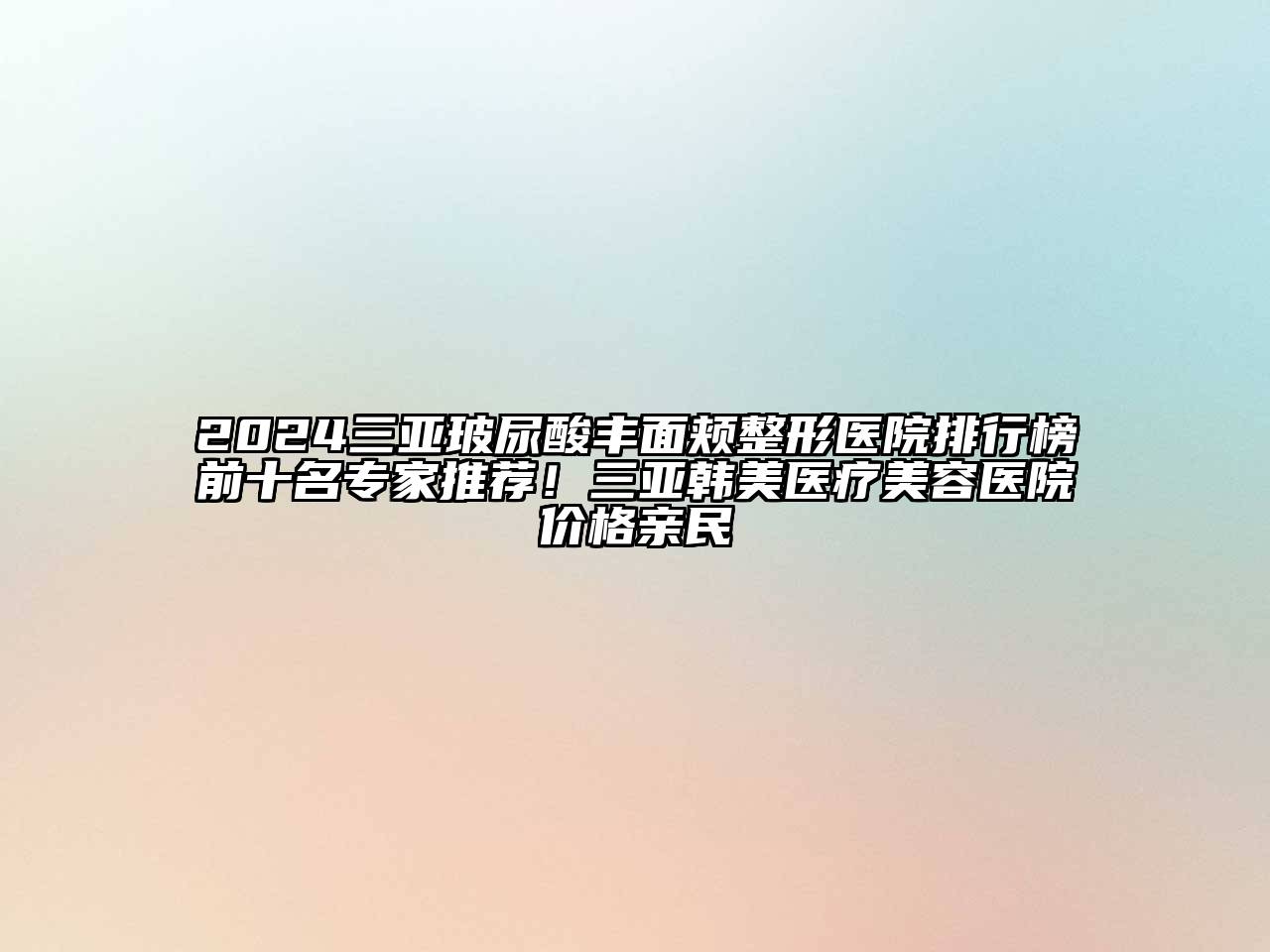 2025三亚玻尿酸丰面颊整形医院排行榜前十名专家推荐！三亚韩美医疗美容医院价格亲民
