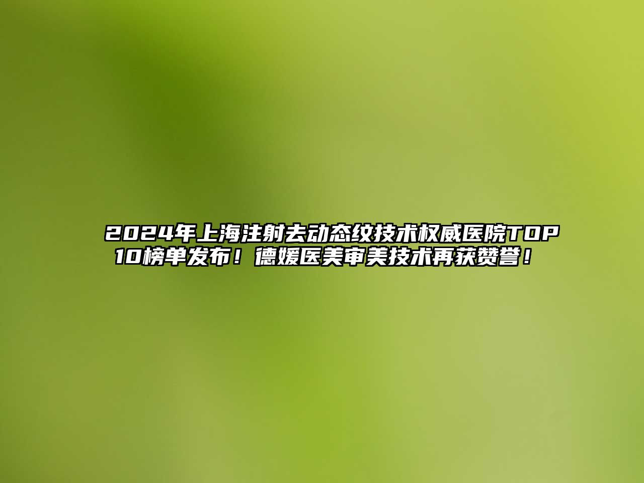 2025年上海注射去动态纹技术权威医院TOP10榜单发布！德媛医美审美技术再获赞誉！