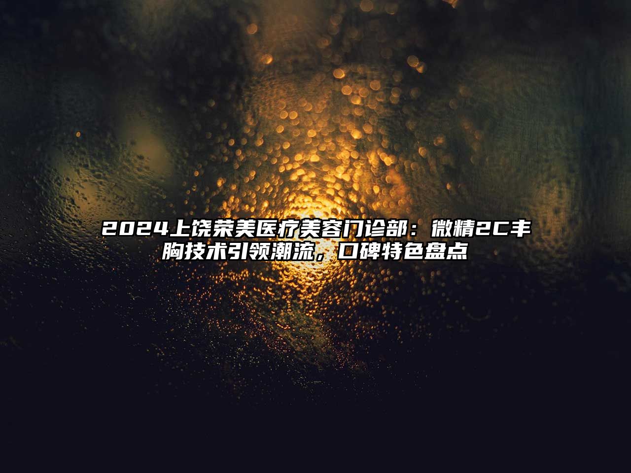 2025上饶荣美医疗美容门诊部：微精2C丰胸技术引领潮流，口碑特色盘点