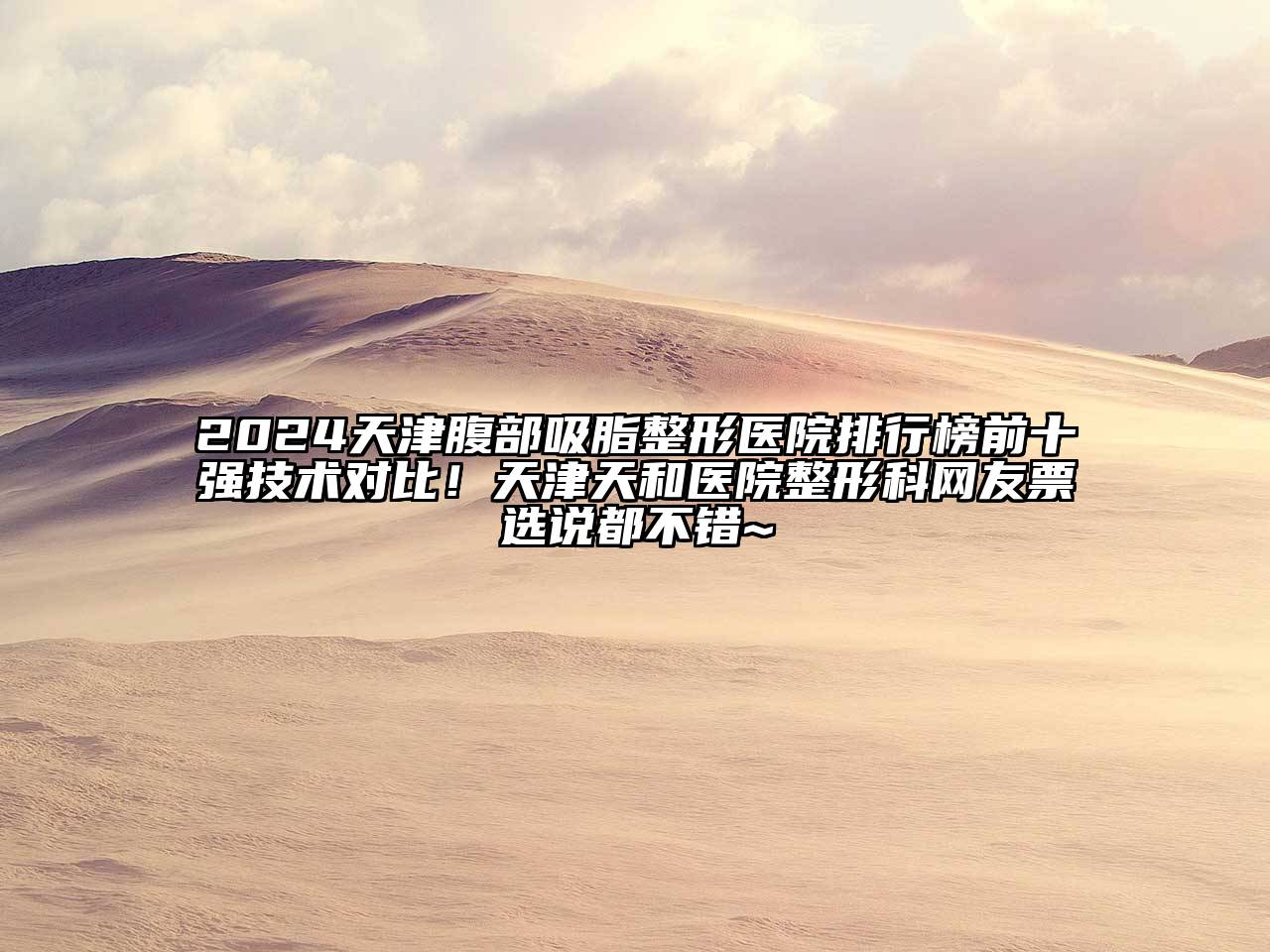 2024天津腹部吸脂整形医院排行榜前十强技术对比！天津天和医院整形科网友票选说都不错~