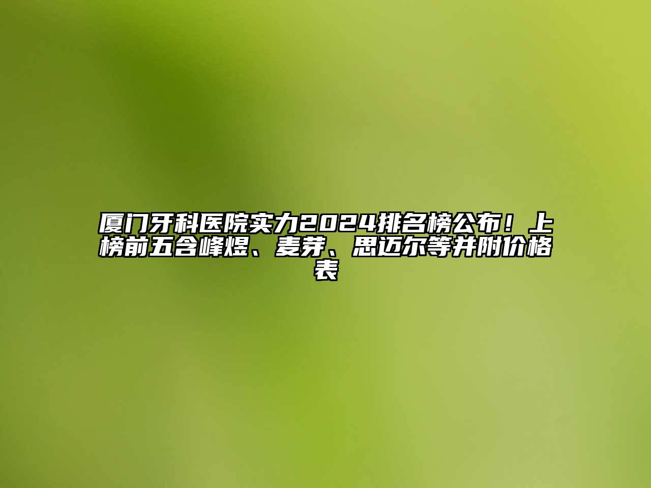 厦门牙科医院实力2025排名榜公布！上榜前五含峰煜、麦芽、思迈尔等并附价格表
