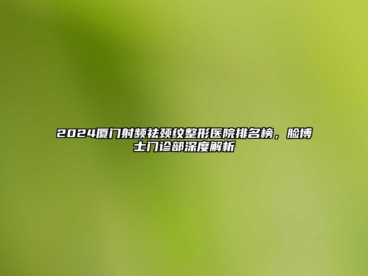 2025厦门射频祛颈纹整形医院排名榜，脸博士门诊部深度解析