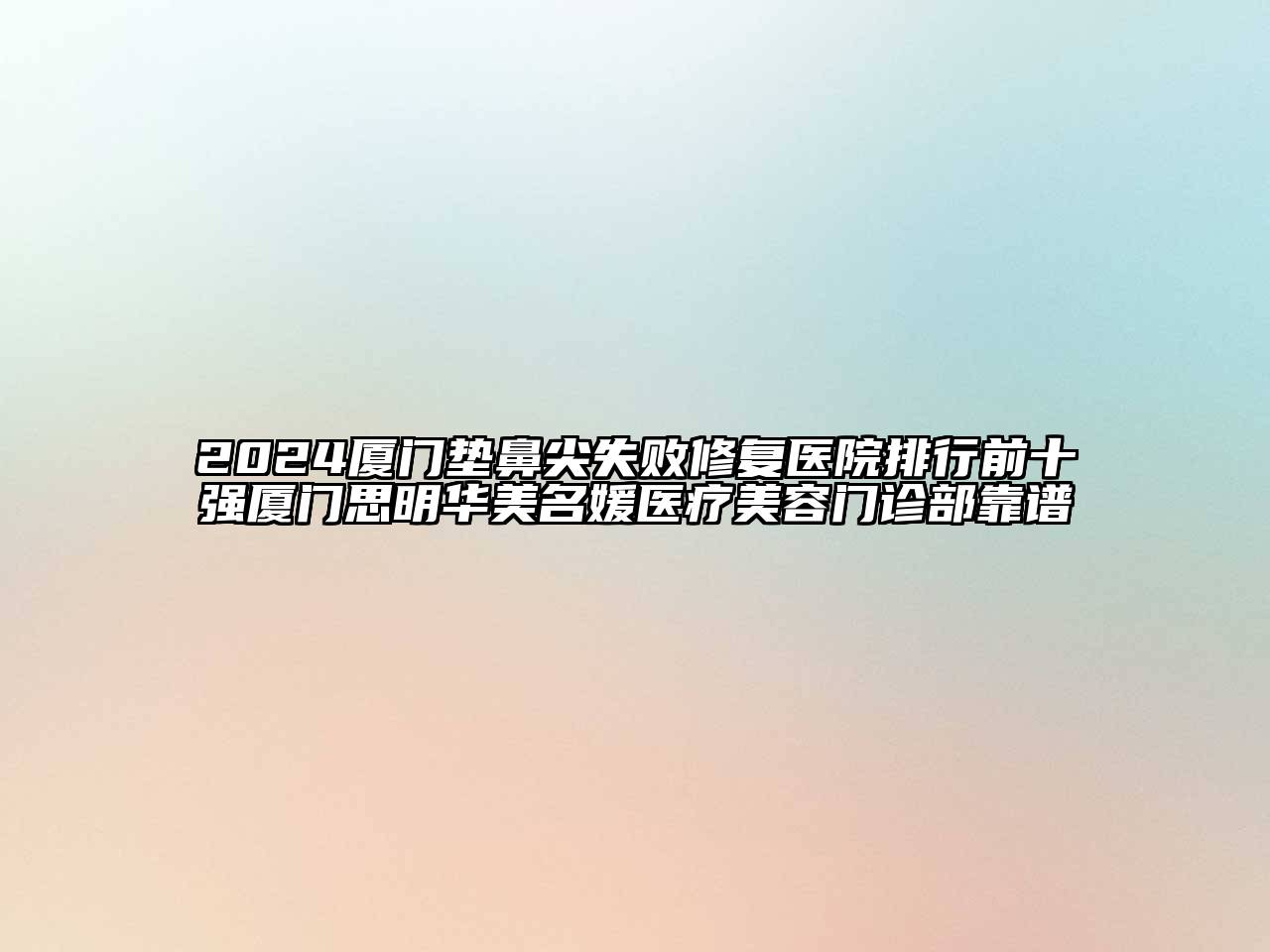 2024厦门垫鼻尖失败修复医院排行前十强厦门思明华美名媛医疗美容门诊部靠谱