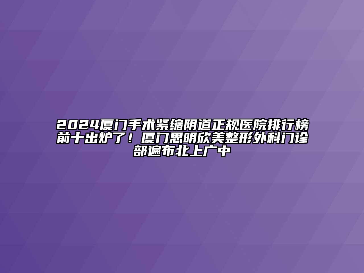 2024厦门手术紧缩阴道正规医院排行榜前十出炉了！厦门思明欣美整形外科门诊部遍布北上广中