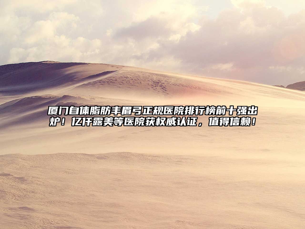 厦门自体脂肪丰眉弓正规医院排行榜前十强出炉！亿仟露美等医院获权威认证，值得信赖！