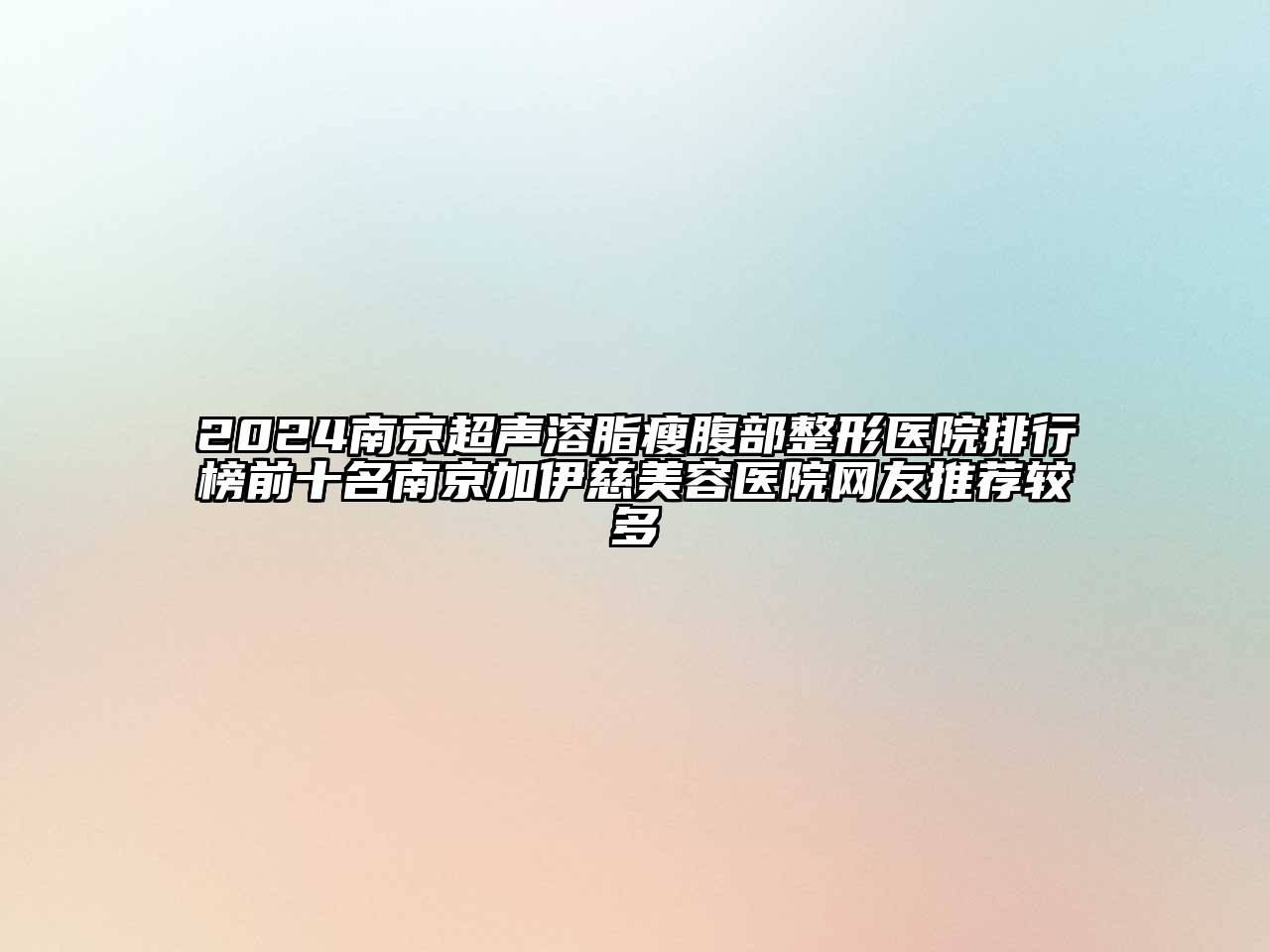 2024南京超声溶脂瘦腹部整形医院排行榜前十名南京加伊慈美容医院网友推荐较多