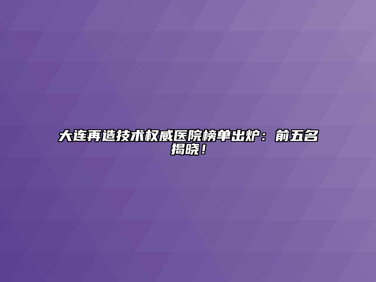 大连再造技术权威医院榜单出炉：前五名揭晓！