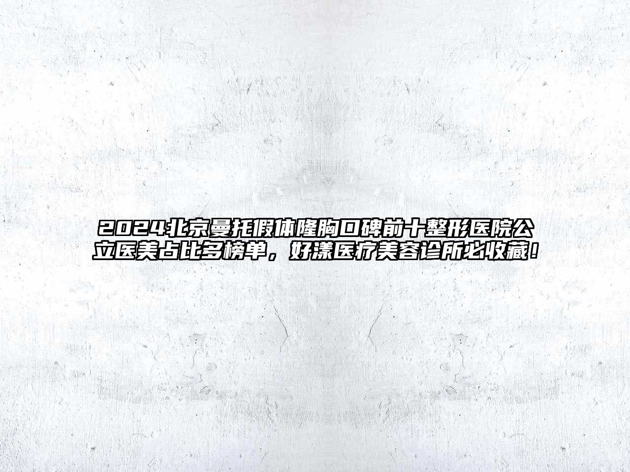 2025北京曼托假体隆胸口碑前十整形医院公立医美占比多榜单，好漾医疗美容诊所必收藏！
