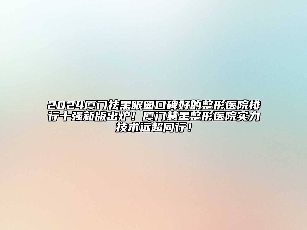 2024厦门祛黑眼圈口碑好的整形医院排行十强新版出炉！厦门慧星整形医院实力技术远超同行！
