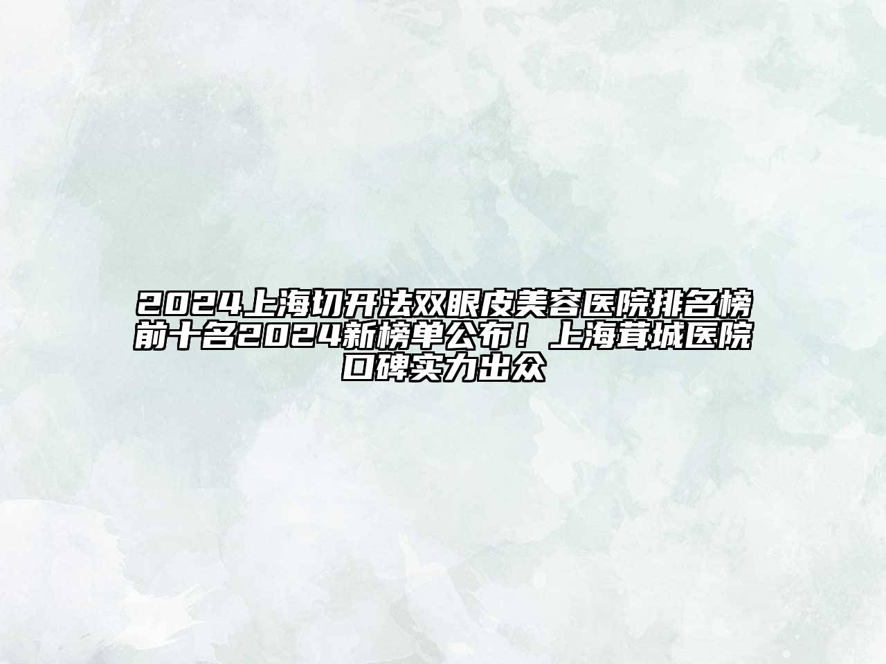 2024上海切开法双眼皮美容医院排名榜前十名2024新榜单公布！上海茸城医院口碑实力出众