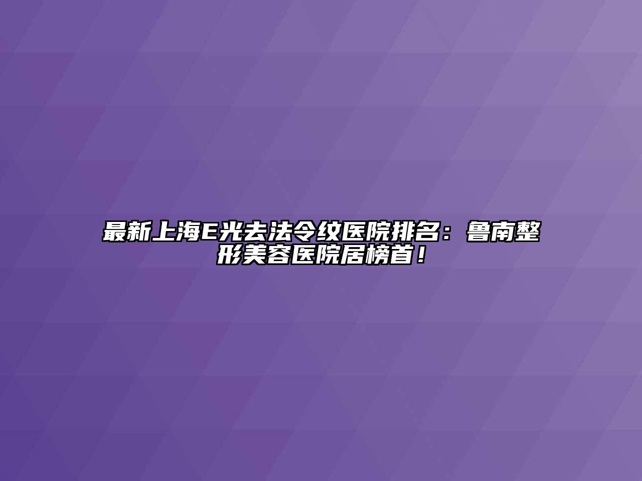 最新上海E光去法令纹医院排名：鲁南整形美容医院居榜首！
