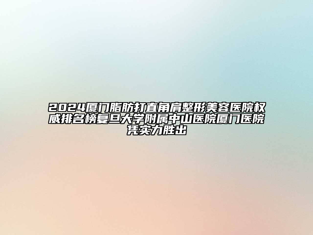 2024厦门脂肪打直角肩整形美容医院权威排名榜复旦大学附属中山医院厦门医院凭实力胜出