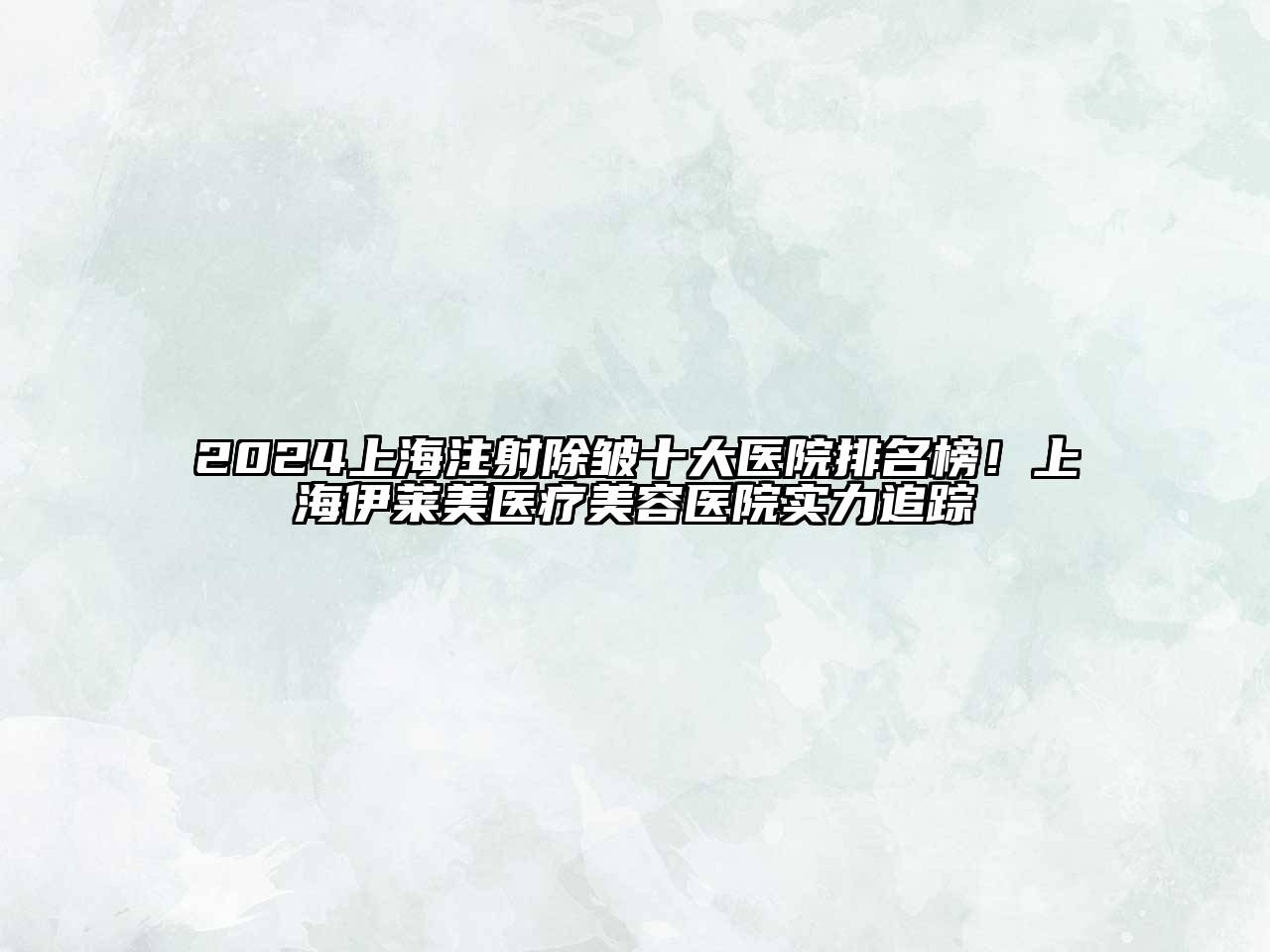 2025上海注射除皱十大医院排名榜！上海伊莱美医疗美容医院实力追踪