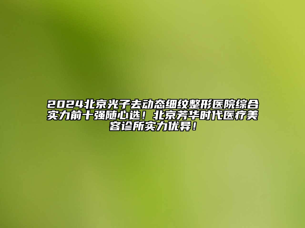 2025北京光子去动态细纹整形医院综合实力前十强随心选！北京芳华时代医疗美容诊所实力优异！