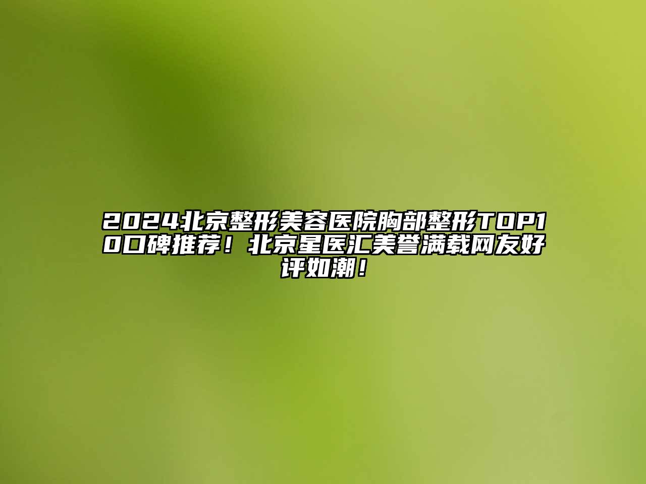 2024北京整形美容医院胸部整形TOP10口碑推荐！北京星医汇美誉满载网友好评如潮！