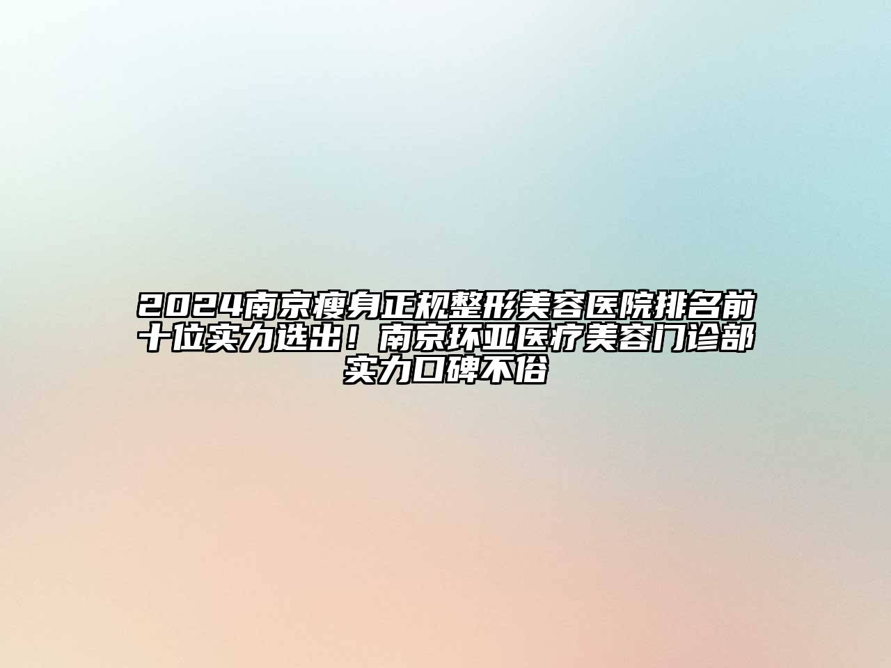 2024南京瘦身正规整形美容医院排名前十位实力选出！南京环亚医疗美容门诊部实力口碑不俗