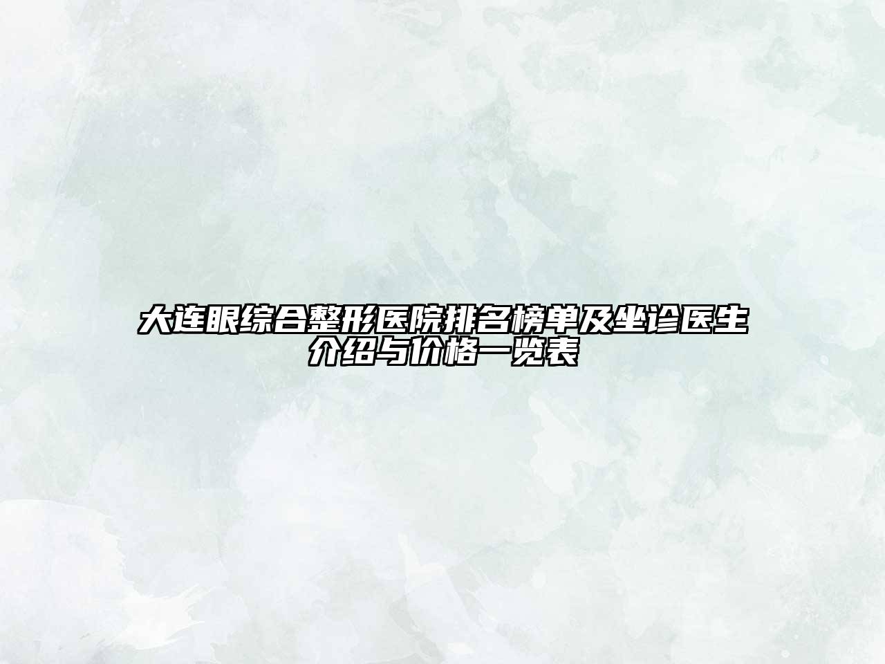 大连眼综合整形医院排名榜单及坐诊医生介绍与价格一览表