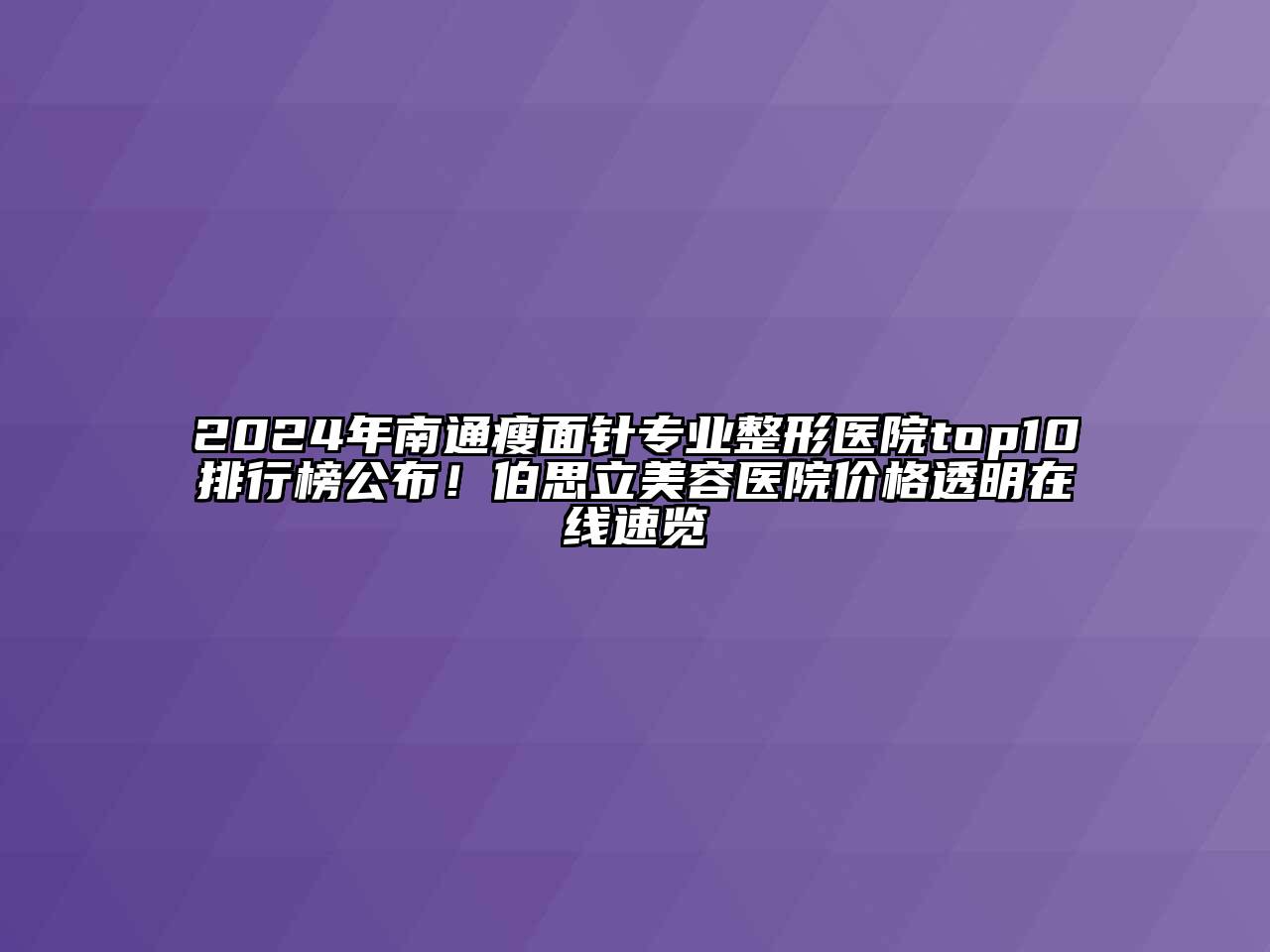 2024年南通瘦面针专业整形医院top10排行榜公布！伯思立美容医院价格透明在线速览