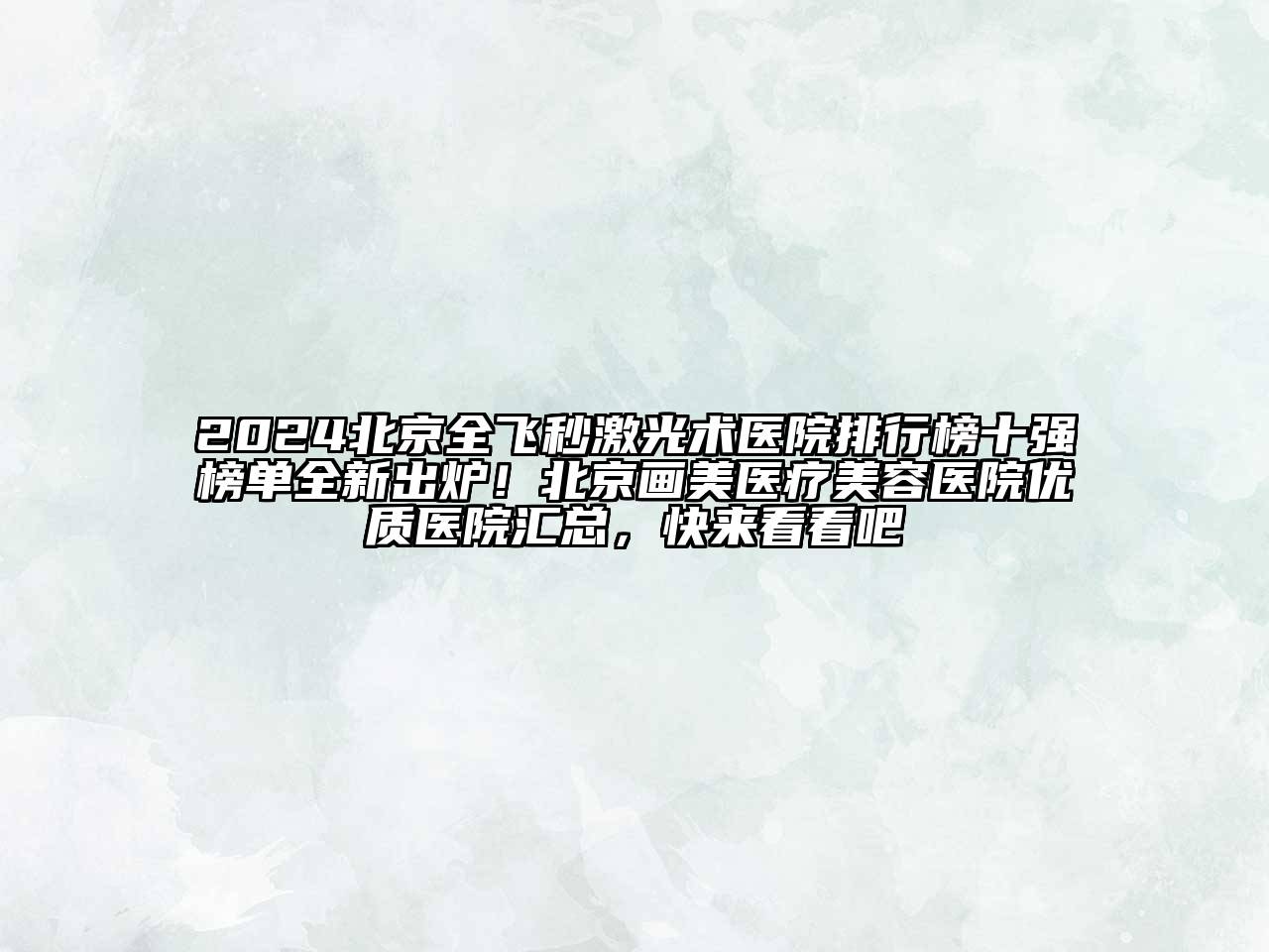 2024北京全飞秒激光术医院排行榜十强榜单全新出炉！北京画美医疗美容医院优质医院汇总，快来看看吧
