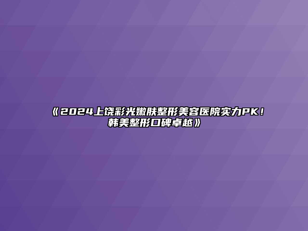 2025上饶彩光嫩肤整形美容医院实力PK！韩美整形口碑卓越