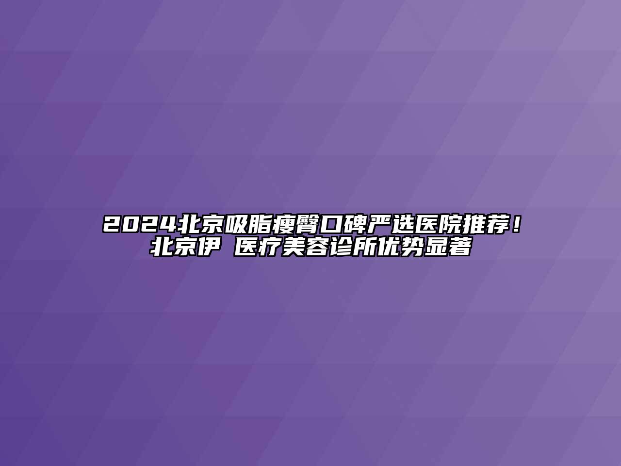 2024北京吸脂瘦臀口碑严选医院推荐！北京伊渼医疗美容诊所优势显著