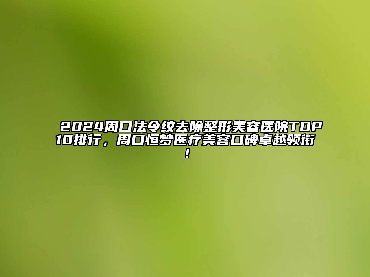 2025周口法令纹去除整形美容医院TOP10排行，周口恒梦医疗美容口碑卓越领衔！